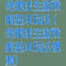 绝地求生游戏的基本玩法(绝地求生游戏的基本玩法视频)