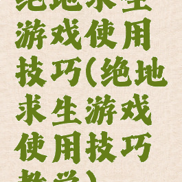 绝地求生游戏使用技巧(绝地求生游戏使用技巧教学)