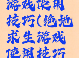 绝地求生游戏使用技巧(绝地求生游戏使用技巧视频)