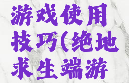 绝地求生游戏使用技巧(绝地求生端游技巧大全)