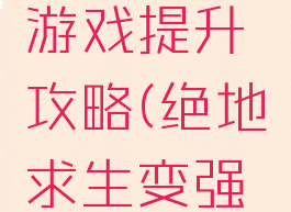 绝地求生游戏提升攻略(绝地求生变强攻略)