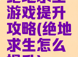 绝地求生游戏提升攻略(绝地求生怎么提升)