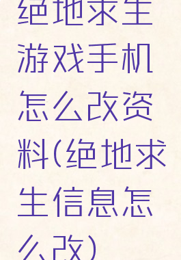 绝地求生游戏手机怎么改资料(绝地求生信息怎么改)