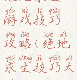 绝地求生游戏技巧攻略(绝地求生技巧大全)