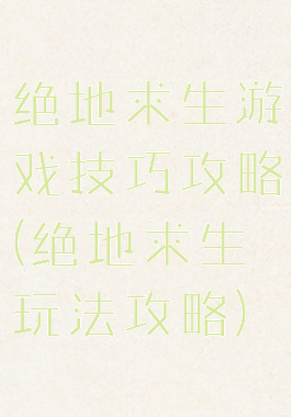 绝地求生游戏技巧攻略(绝地求生玩法攻略)