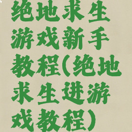 绝地求生游戏新手教程(绝地求生进游戏教程)