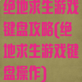 绝地求生游戏键盘攻略(绝地求生游戏键盘操作)