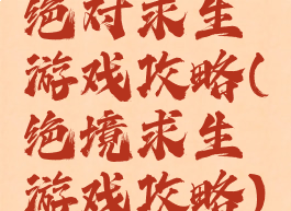 绝对求生游戏攻略(绝境求生游戏攻略)