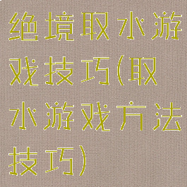 绝境取水游戏技巧(取水游戏方法技巧)