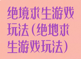 绝境求生游戏玩法(绝地求生游戏玩法)