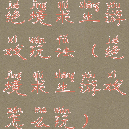 绝境求生游戏玩法(绝境求生游戏怎么玩)