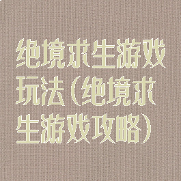 绝境求生游戏玩法(绝境求生游戏攻略)