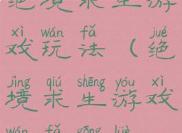 绝境求生游戏玩法(绝境求生游戏玩法攻略)