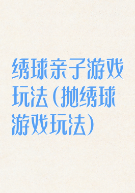 绣球亲子游戏玩法(抛绣球游戏玩法)