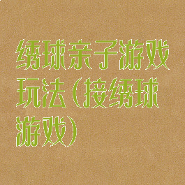 绣球亲子游戏玩法(接绣球游戏)