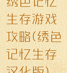绣色记忆生存游戏攻略(绣色记忆生存汉化版)