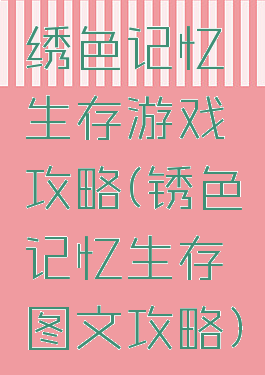 绣色记忆生存游戏攻略(锈色记忆生存图文攻略)