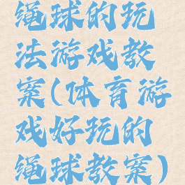 绳球的玩法游戏教案(体育游戏好玩的绳球教案)