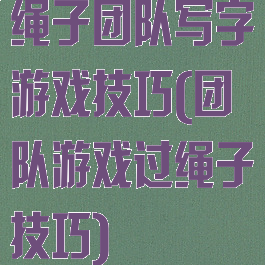绳子团队写字游戏技巧(团队游戏过绳子技巧)