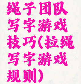 绳子团队写字游戏技巧(拉绳写字游戏规则)
