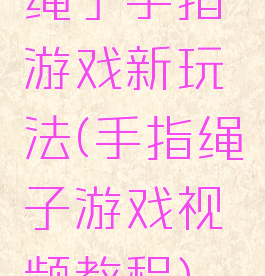 绳子手指游戏新玩法(手指绳子游戏视频教程)