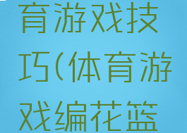 编花篮体育游戏技巧(体育游戏编花篮设计意图)