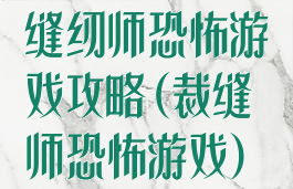 缝纫师恐怖游戏攻略(裁缝师恐怖游戏)