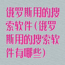 俄罗斯用的搜索软件(俄罗斯用的搜索软件有哪些)