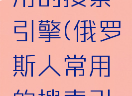 俄罗斯人用的搜索引擎(俄罗斯人常用的搜索引擎)