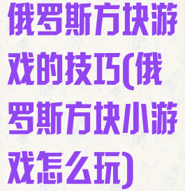 俄罗斯方块游戏的技巧(俄罗斯方块小游戏怎么玩)