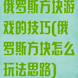 俄罗斯方块游戏的技巧(俄罗斯方块怎么玩法思路)