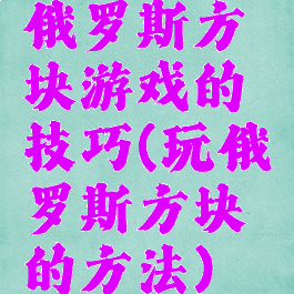 俄罗斯方块游戏的技巧(玩俄罗斯方块的方法)