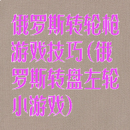 俄罗斯转轮枪游戏技巧(俄罗斯转盘左轮小游戏)