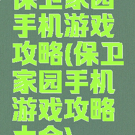 保卫家园手机游戏攻略(保卫家园手机游戏攻略大全)