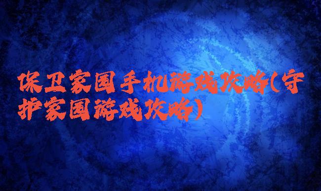保卫家园手机游戏攻略(守护家园游戏攻略)