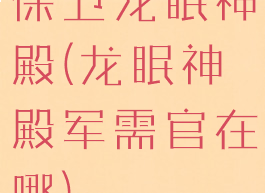 保卫龙眠神殿(龙眠神殿军需官在哪)