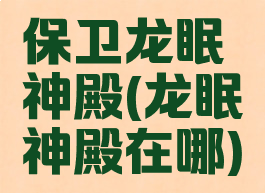 保卫龙眠神殿(龙眠神殿在哪)