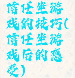 信任坐游戏的技巧(信任坐游戏后的感受)