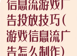 信息流游戏广告投放技巧(游戏信息流广告怎么制作)