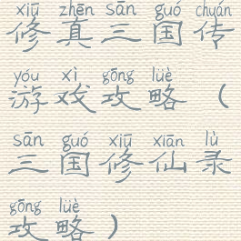 修真三国传游戏攻略(三国修仙录攻略)