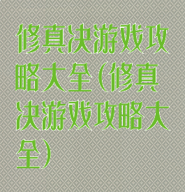 修真决游戏攻略大全(修真决游戏攻略大全)