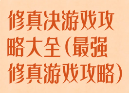 修真决游戏攻略大全(最强修真游戏攻略)