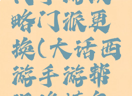 修真大时代手游攻略门派更换(大话西游手游帮派修炼怎么刷)