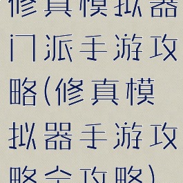 修真模拟器门派手游攻略(修真模拟器手游攻略全攻略)