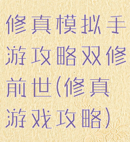 修真模拟手游攻略双修前世(修真游戏攻略)