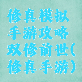 修真模拟手游攻略双修前世(修真手游)