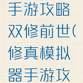 修真模拟手游攻略双修前世(修真模拟器手游攻略)