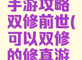 修真模拟手游攻略双修前世(可以双修的修真游戏)
