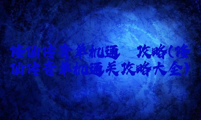 修仙传奇单机通關攻略(修仙传奇单机通关攻略大全)