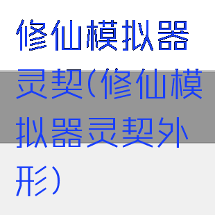 修仙模拟器灵契(修仙模拟器灵契外形)